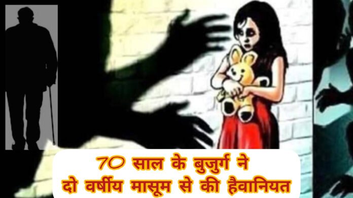 शर्मनाक : मानवता हुई शर्मशार , 70 वर्षीय बुजुर्ग बना हैवान, दो साल की मासूम हैवानियत