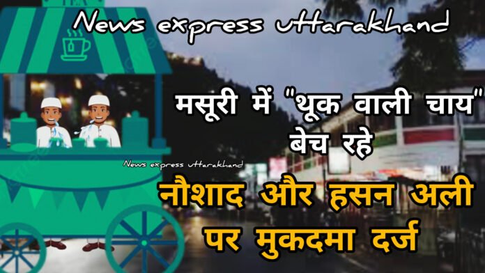 मसूरी में “थूक वाली चाय” बेच रहे नौशाद और हसन अली पर मुकदमा दर्ज