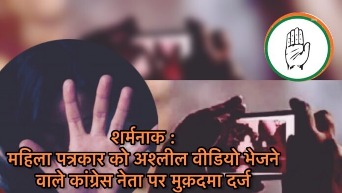 शर्मनाक: महिला पत्रकार को अश्लील वीडियो भेजने वाले कांग्रेस नेता पर मुक़दमा दर्ज